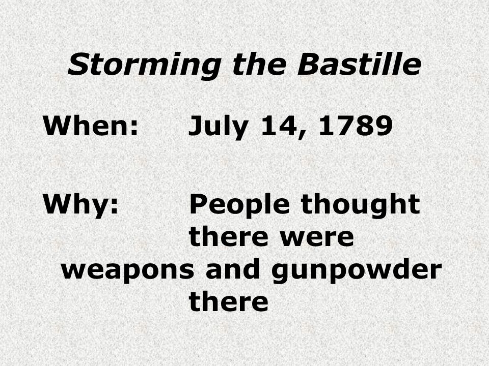 Storming the Bastille When:July 14, 1789 Why:People thought there were weapons and gunpowder there