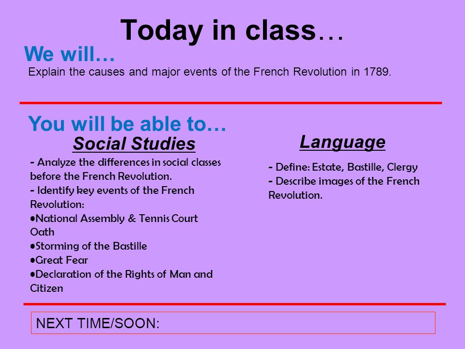 NEXT TIME/SOON: We will… You will be able to… Explain the causes and major events of the French Revolution in 1789.
