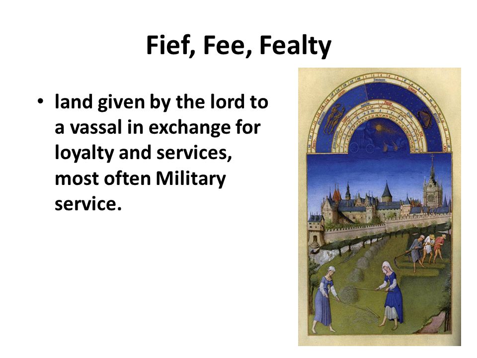 Fief, Fee, Fealty land given by the lord to a vassal in exchange for loyalty and services, most often Military service.