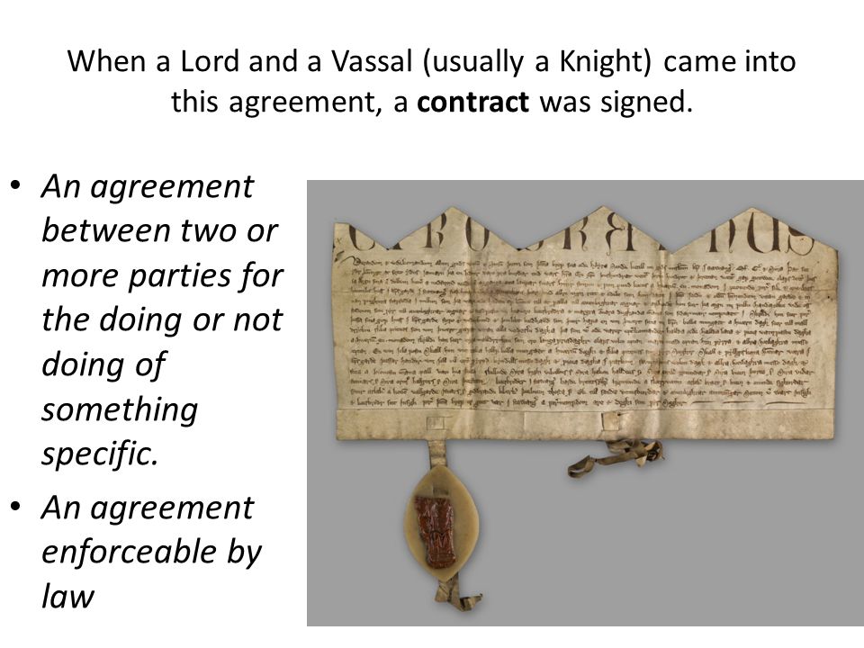 When a Lord and a Vassal (usually a Knight) came into this agreement, a contract was signed.