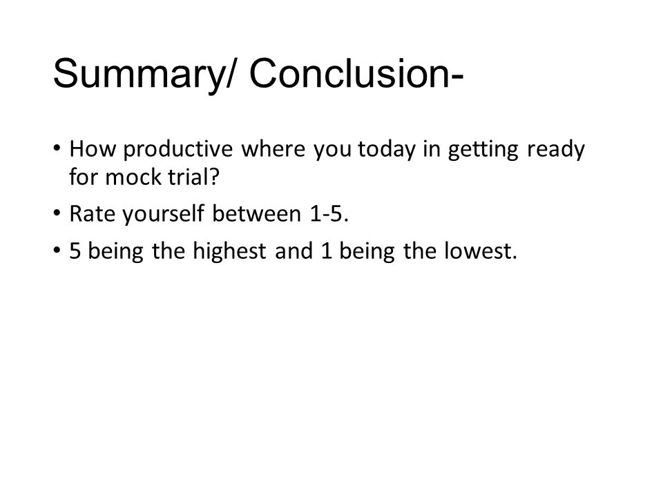 Summary/ Conclusion- How productive where you today in getting ready for mock trial.