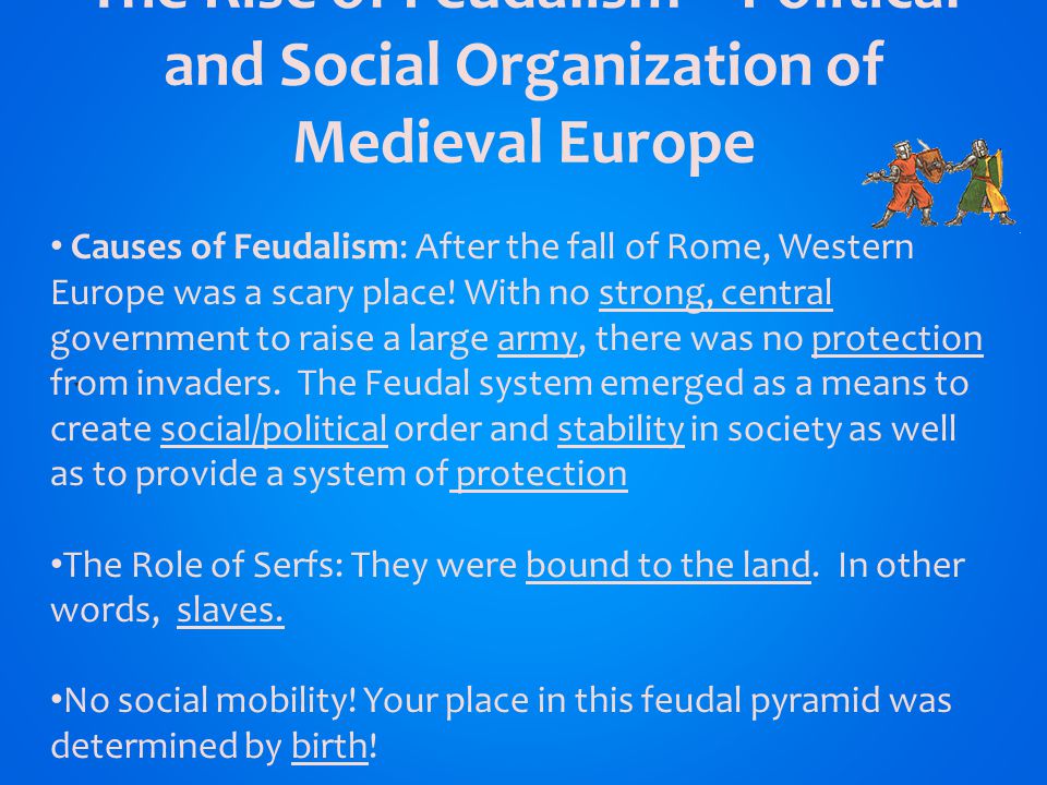 The Rise of Feudalism – Political and Social Organization of Medieval Europe ` Causes of Feudalism: After the fall of Rome, Western Europe was a scary place.