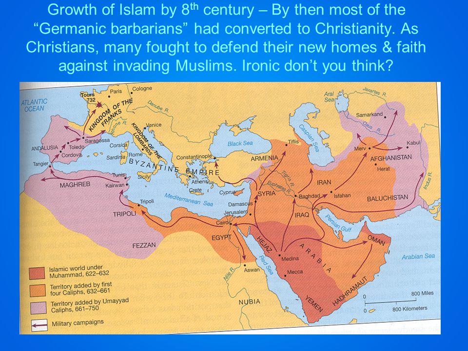 Growth of Islam by 8 th century – By then most of the Germanic barbarians had converted to Christianity.