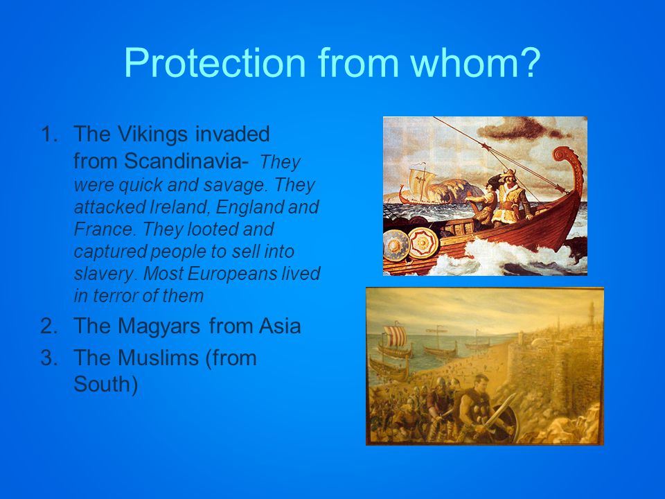 Protection from whom. 1.The Vikings invaded from Scandinavia- They were quick and savage.