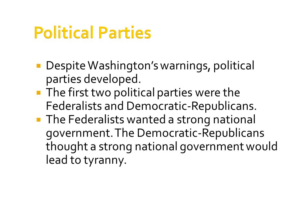 Political Parties  Despite Washington’s warnings, political parties developed.