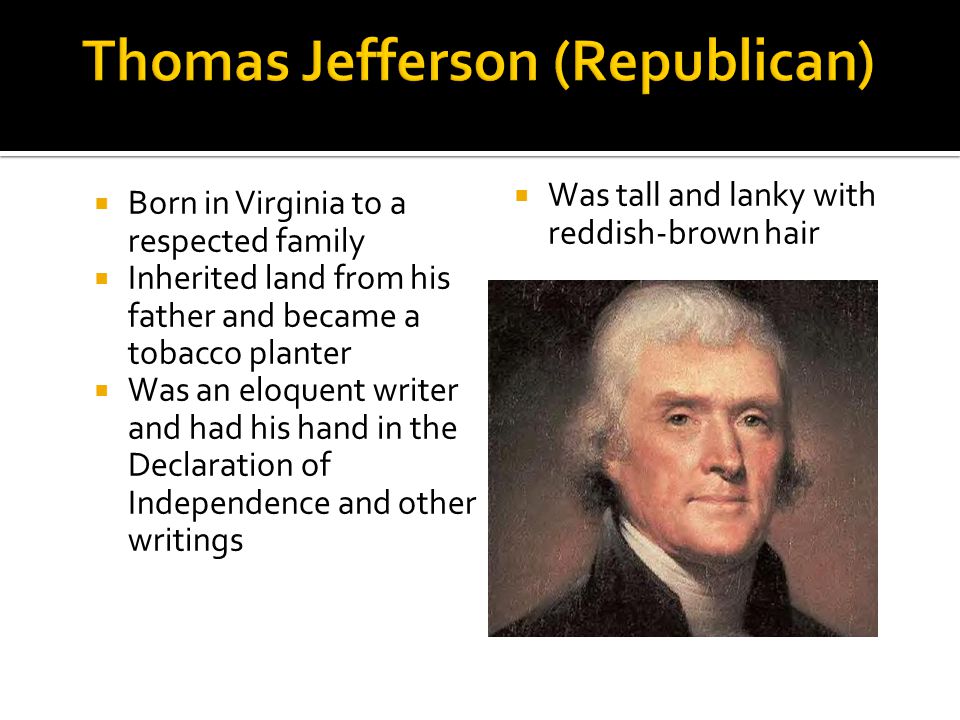  Born in Virginia to a respected family  Inherited land from his father and became a tobacco planter  Was an eloquent writer and had his hand in the Declaration of Independence and other writings  Was tall and lanky with reddish-brown hair