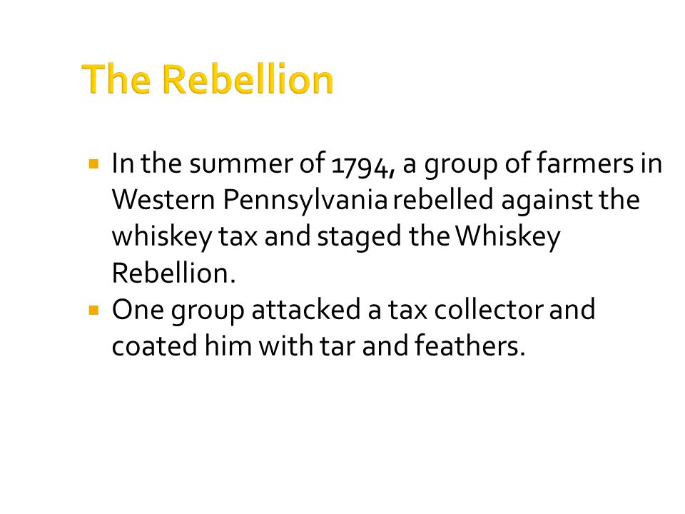 The Rebellion  In the summer of 1794, a group of farmers in Western Pennsylvania rebelled against the whiskey tax and staged the Whiskey Rebellion.