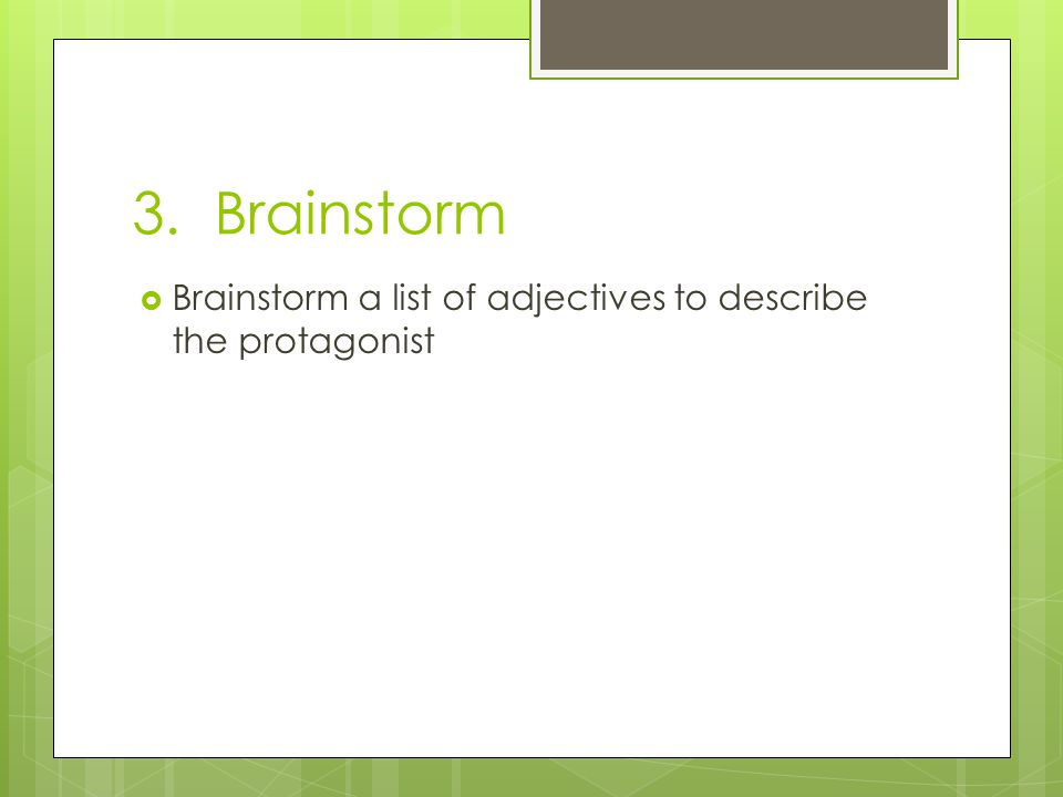 3. Brainstorm  Brainstorm a list of adjectives to describe the protagonist