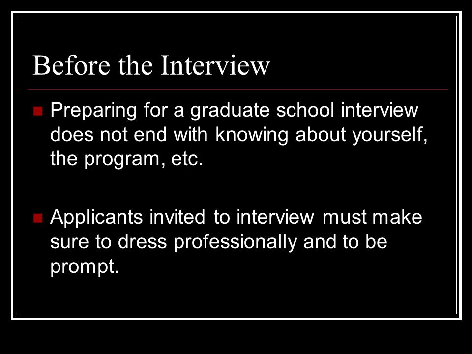 Before the Interview Preparing for a graduate school interview does not end with knowing about yourself, the program, etc.