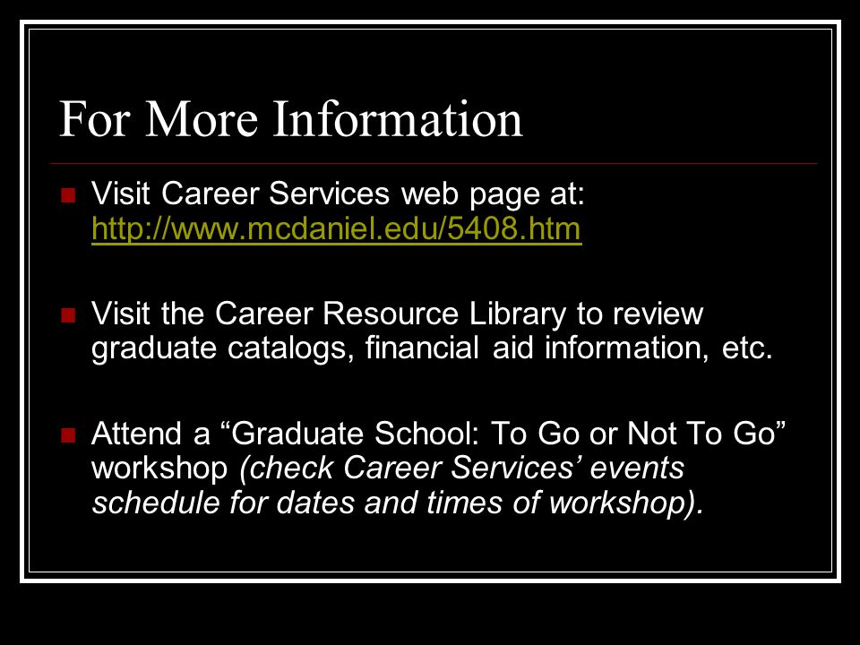 For More Information Visit Career Services web page at:     Visit the Career Resource Library to review graduate catalogs, financial aid information, etc.