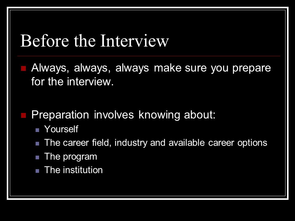 Always, always, always make sure you prepare for the interview.
