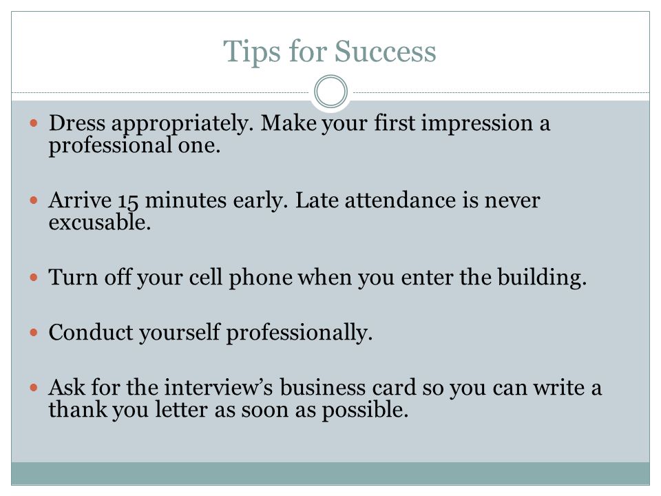 Tips for Success Dress appropriately. Make your first impression a professional one.