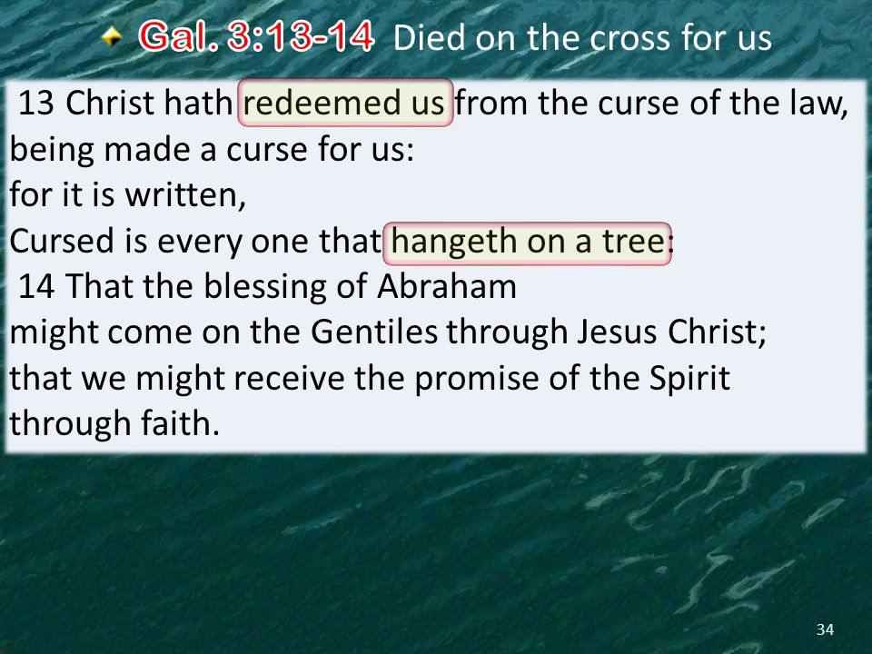 34 13 Christ hath redeemed us from the curse of the law, being made a curse for us: for it is written, Cursed is every one that hangeth on a tree: 14 That the blessing of Abraham might come on the Gentiles through Jesus Christ; that we might receive the promise of the Spirit through faith.