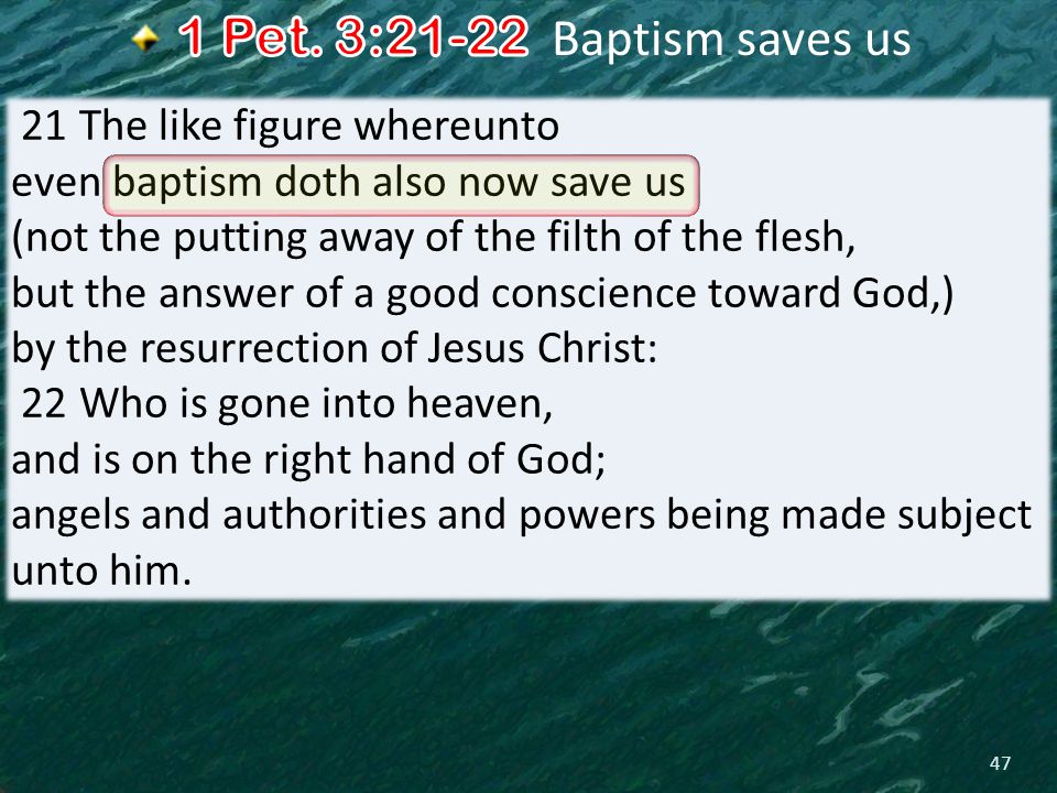 47 21 The like figure whereunto even baptism doth also now save us (not the putting away of the filth of the flesh, but the answer of a good conscience toward God,) by the resurrection of Jesus Christ: 22 Who is gone into heaven, and is on the right hand of God; angels and authorities and powers being made subject unto him.