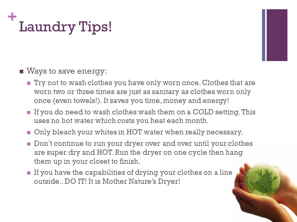 + Laundry Tips. Ways to save energy: Try not to wash clothes you have only worn once.