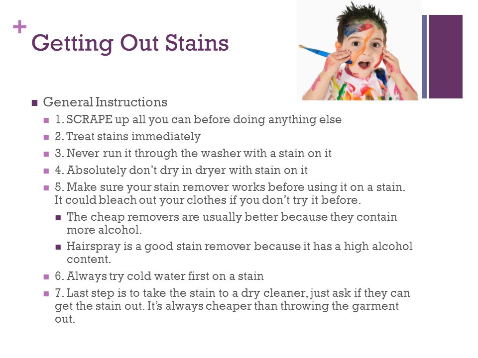 + Getting Out Stains General Instructions 1. SCRAPE up all you can before doing anything else 2.
