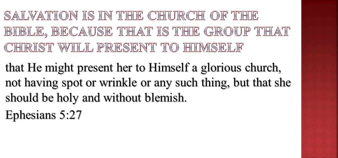 that He might present her to Himself a glorious church, not having spot or wrinkle or any such thing, but that she should be holy and without blemish.