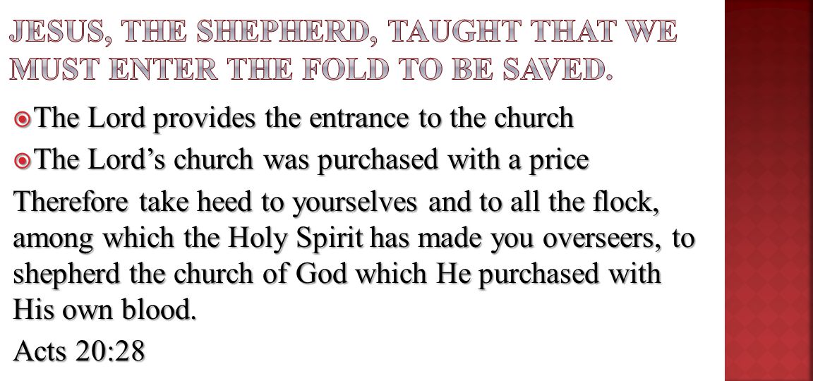  The Lord provides the entrance to the church  The Lord’s church was purchased with a price Therefore take heed to yourselves and to all the flock, among which the Holy Spirit has made you overseers, to shepherd the church of God which He purchased with His own blood.