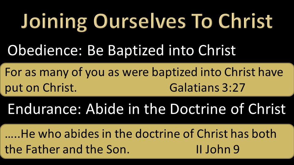 Obedience: Be Baptized into Christ Endurance: Abide in the Doctrine of Christ For as many of you as were baptized into Christ have put on Christ.