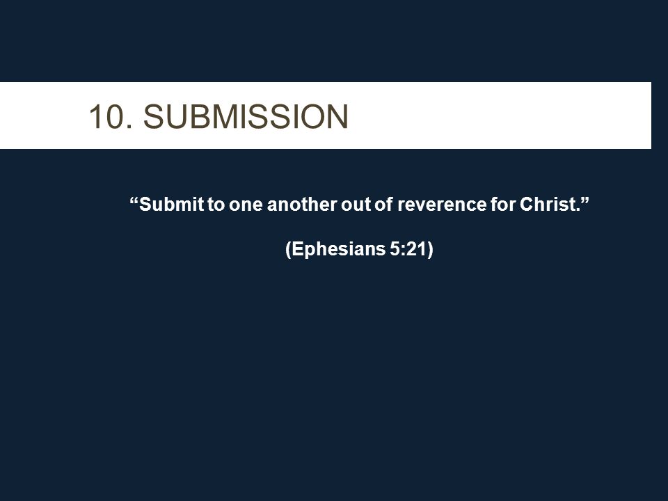 10. SUBMISSION Submit to one another out of reverence for Christ. (Ephesians 5:21)