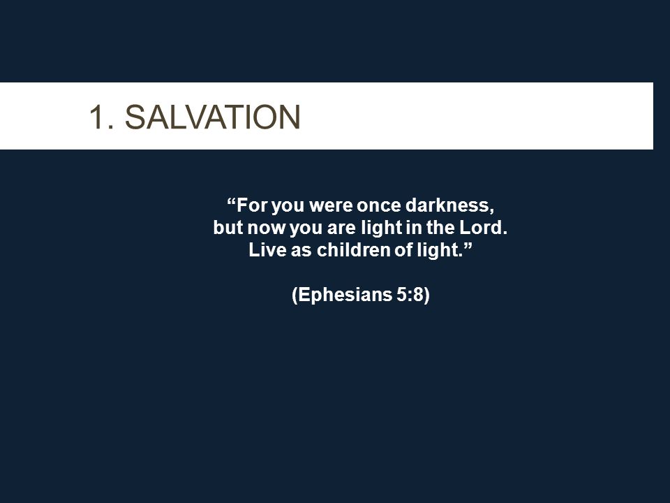 1. SALVATION For you were once darkness, but now you are light in the Lord.