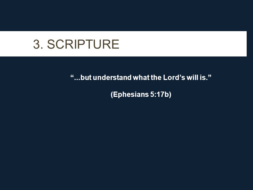 3. SCRIPTURE ...but understand what the Lord’s will is. (Ephesians 5:17b)