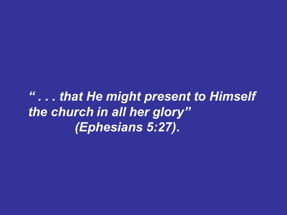 ... that He might present to Himself the church in all her glory (Ephesians 5:27).
