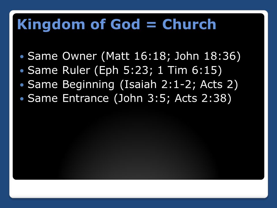 Same Owner (Matt 16:18; John 18:36) Same Ruler (Eph 5:23; 1 Tim 6:15) Same Beginning (Isaiah 2:1-2; Acts 2) Same Entrance (John 3:5; Acts 2:38) Kingdom of God = Church