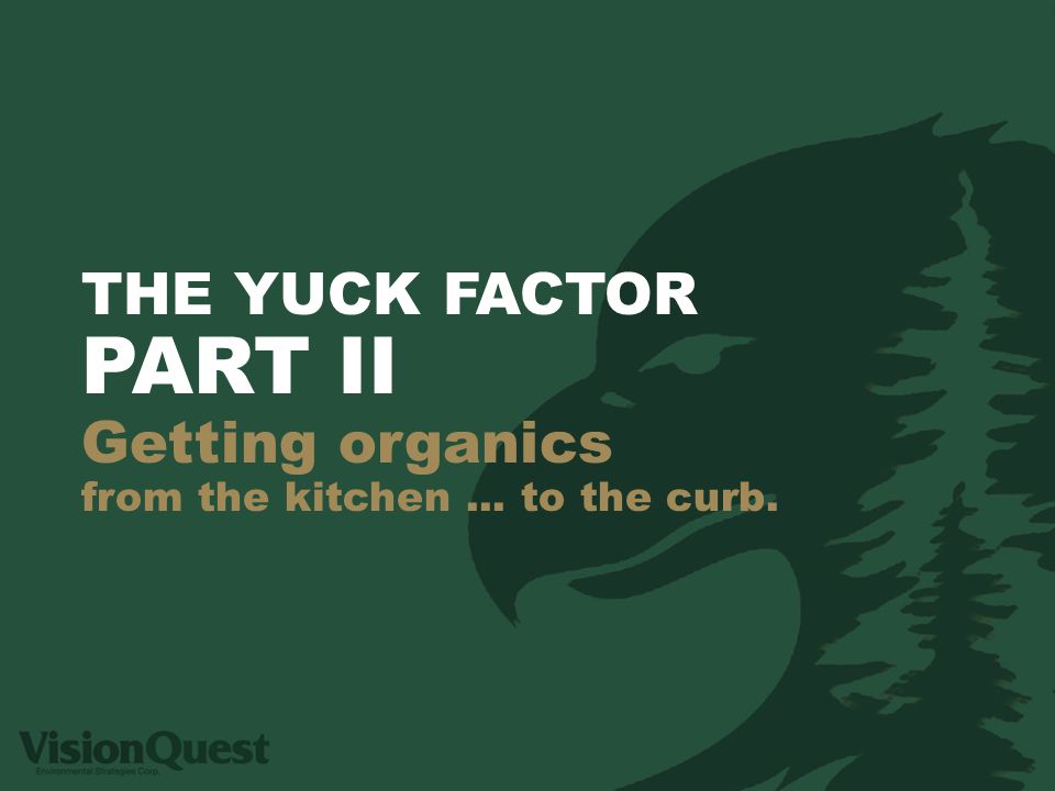 THE YUCK FACTOR PART II Getting organics from the kitchen... to the curb.