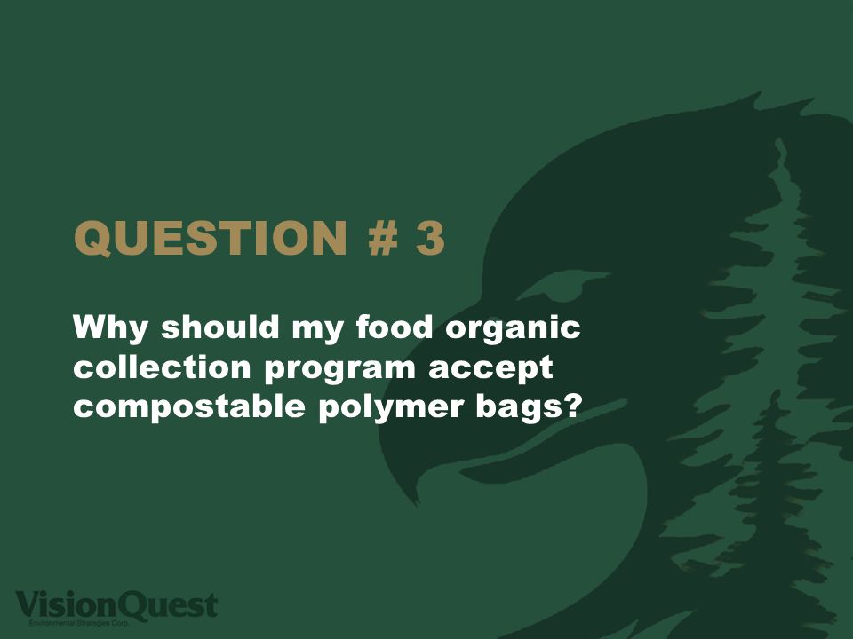 QUESTION # 3 Why should my food organic collection program accept compostable polymer bags