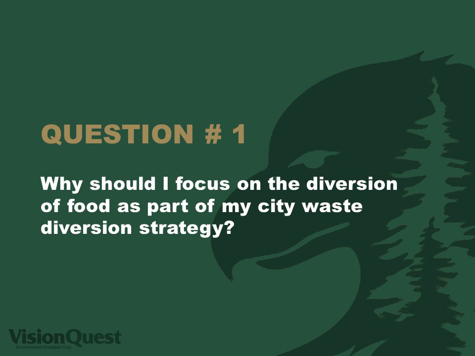 QUESTION # 1 Why should I focus on the diversion of food as part of my city waste diversion strategy