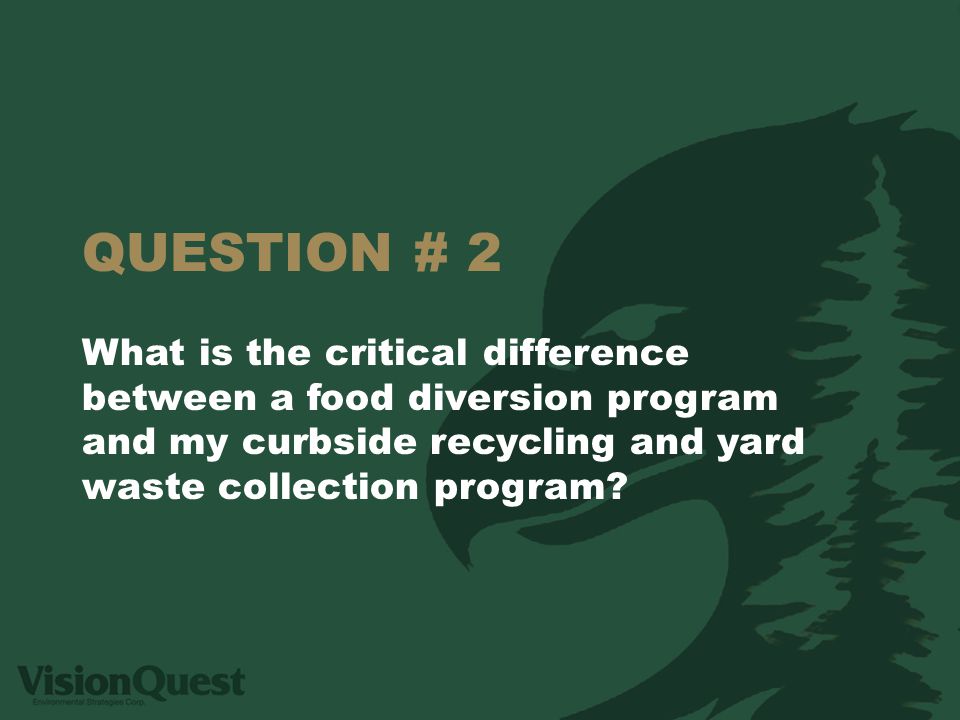 QUESTION # 2 What is the critical difference between a food diversion program and my curbside recycling and yard waste collection program