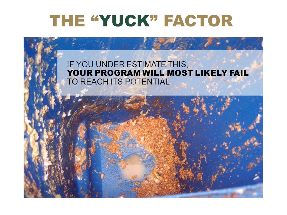 THE YUCK FACTOR IF YOU UNDER ESTIMATE THIS, YOUR PROGRAM WILL MOST LIKELY FAIL TO REACH ITS POTENTIAL.