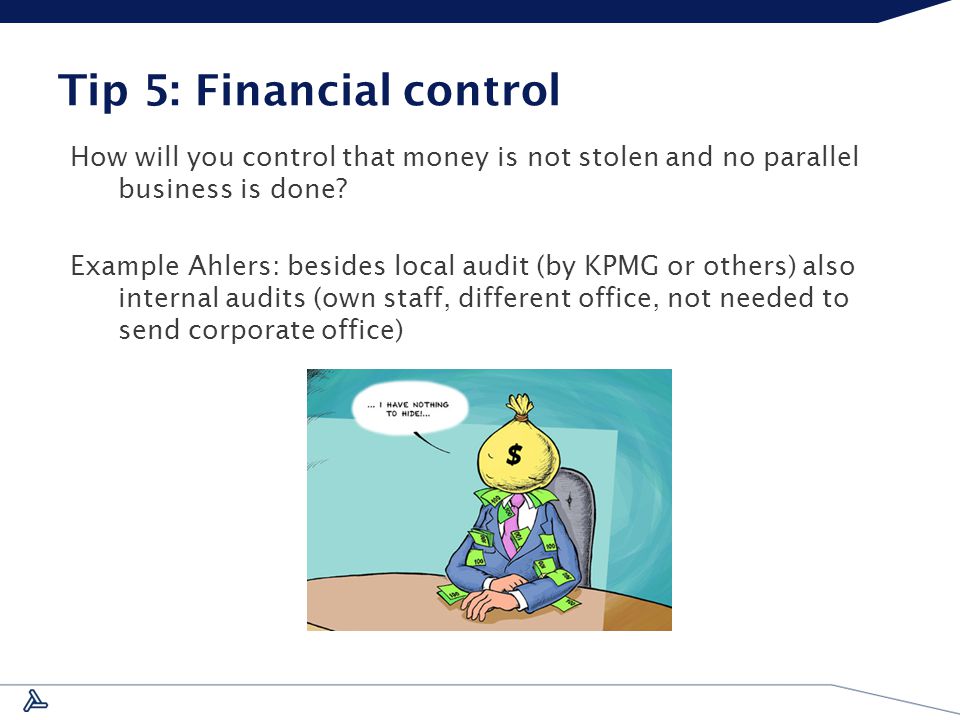 Tip 5: Financial control How will you control that money is not stolen and no parallel business is done.