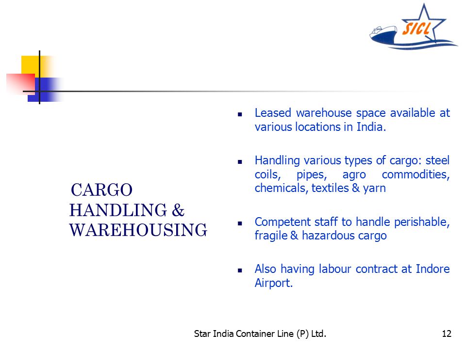 Star India Container Line (P) Ltd.12 CARGO HANDLING & WAREHOUSING Leased warehouse space available at various locations in India.