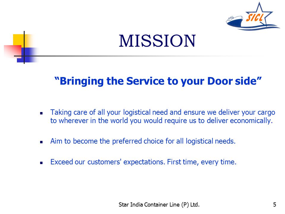 5 MISSION Bringing the Service to your Door side Taking care of all your logistical need and ensure we deliver your cargo to wherever in the world you would require us to deliver economically.