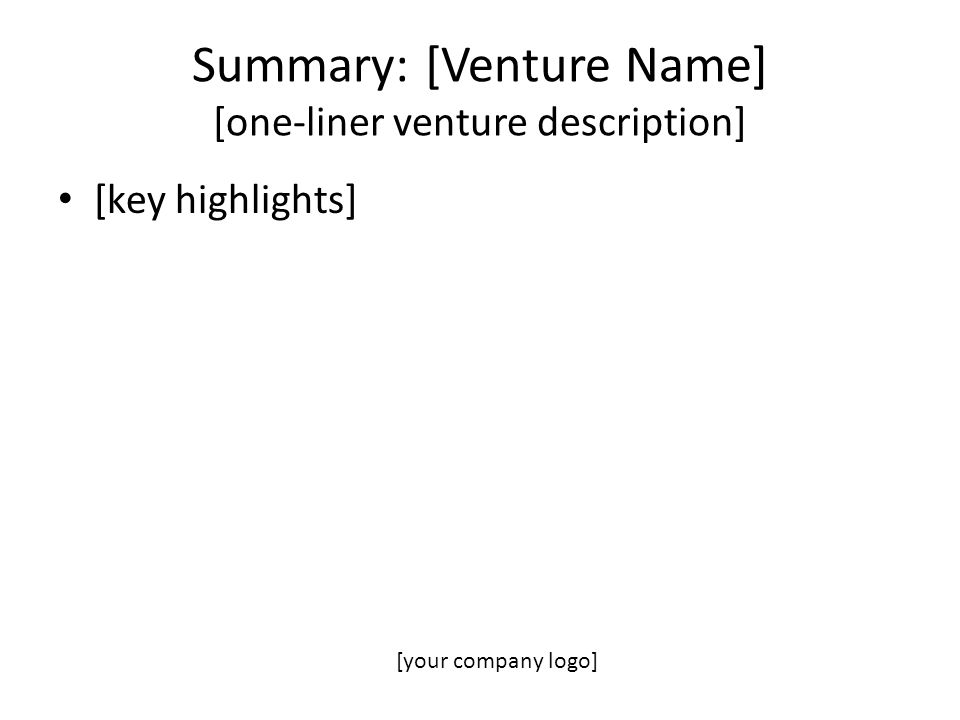 Summary: [Venture Name] [one-liner venture description] [key highlights] [your company logo]
