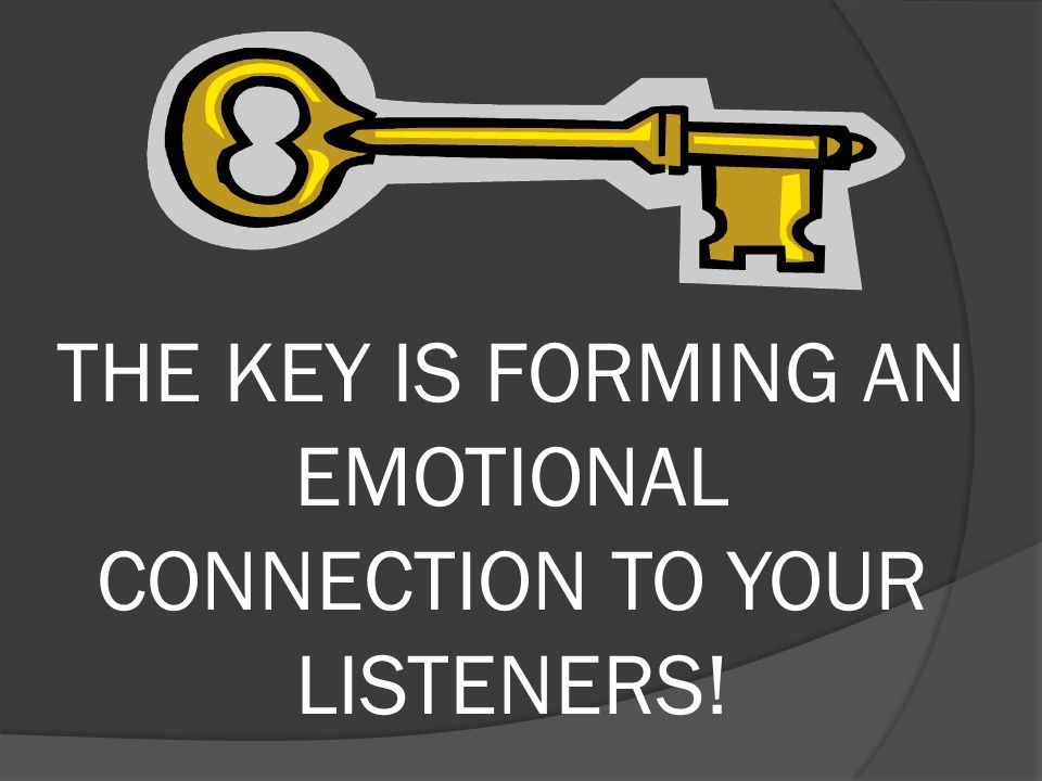 THE KEY IS FORMING AN EMOTIONAL CONNECTION TO YOUR LISTENERS!