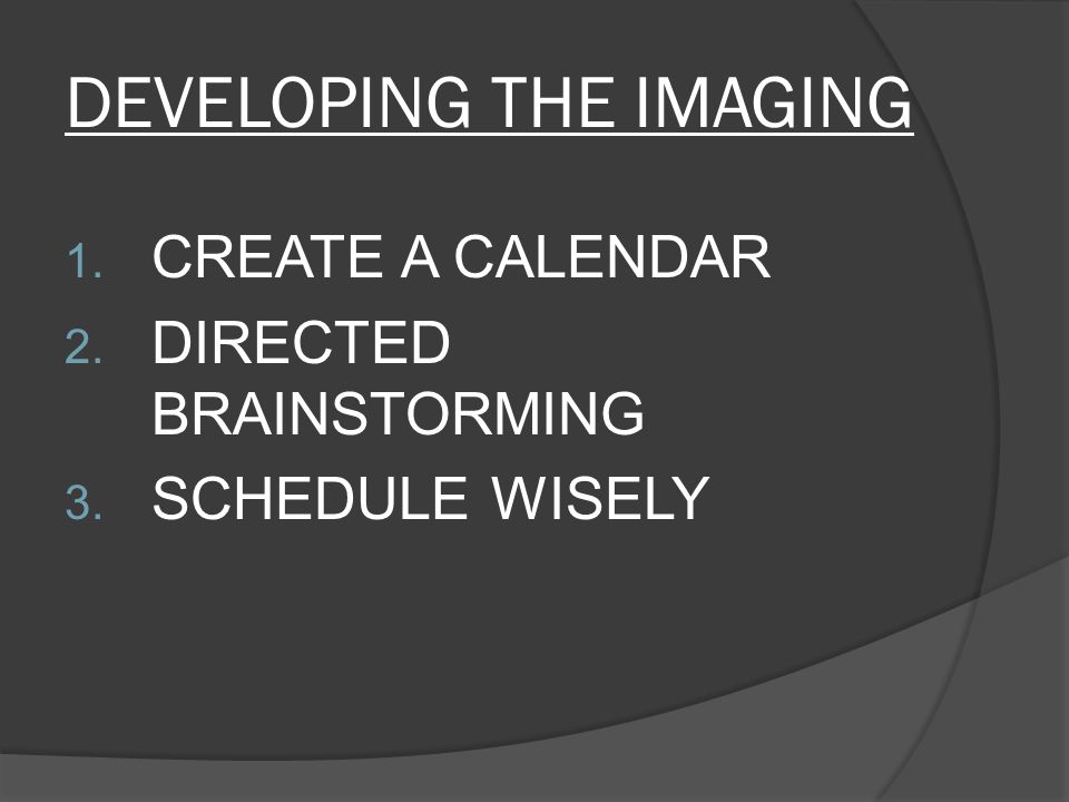 DEVELOPING THE IMAGING 1. CREATE A CALENDAR 2. DIRECTED BRAINSTORMING 3. SCHEDULE WISELY