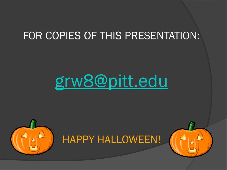 FOR COPIES OF THIS PRESENTATION: HAPPY HALLOWEEN!