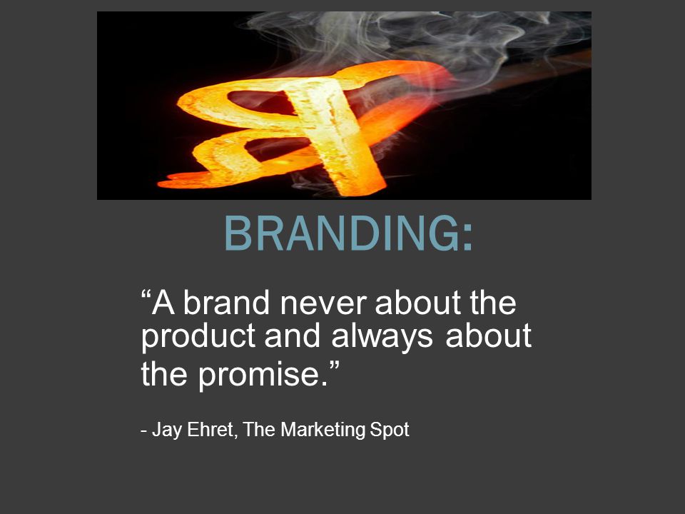 BRANDING: A brand never about the product and always about the promise. - Jay Ehret, The Marketing Spot