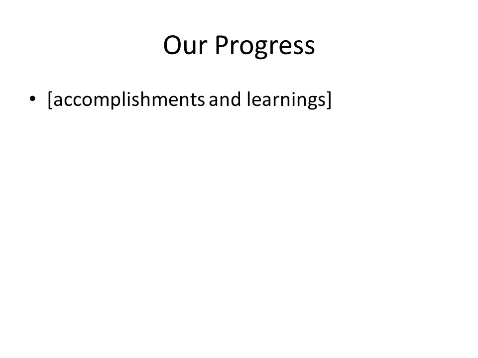 Our Progress [accomplishments and learnings]
