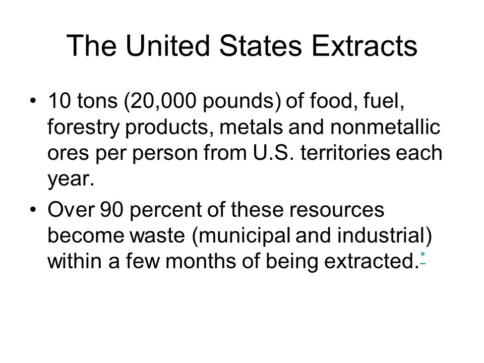 The United States Extracts 10 tons (20,000 pounds) of food, fuel, forestry products, metals and nonmetallic ores per person from U.S.