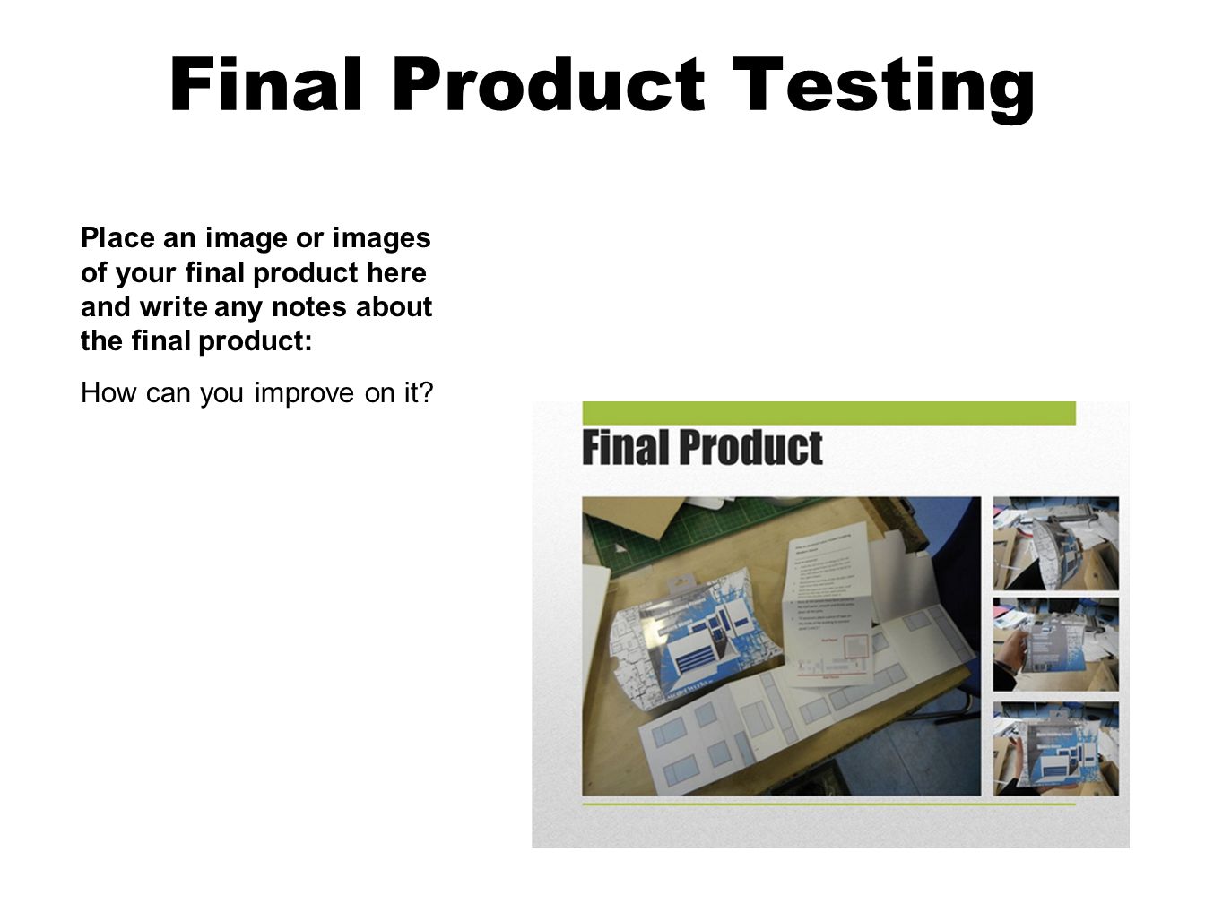 Final Product Testing Place an image or images of your final product here and write any notes about the final product: How can you improve on it