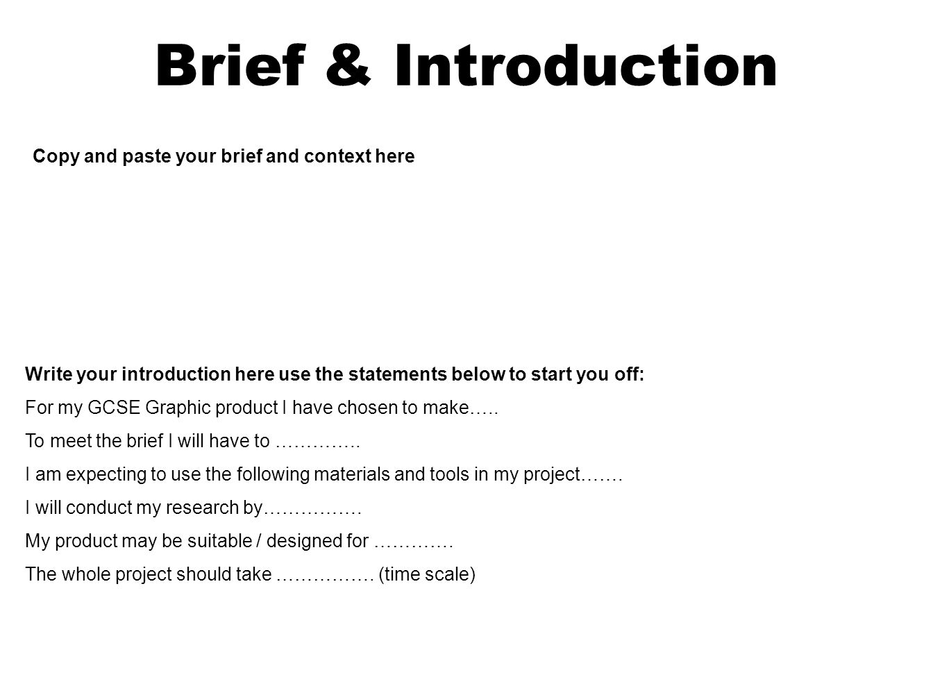 Brief & Introduction Copy and paste your brief and context here Write your introduction here use the statements below to start you off: For my GCSE Graphic product I have chosen to make…..