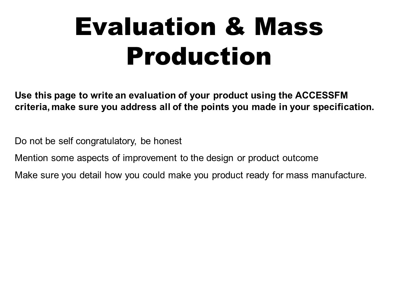 Evaluation & Mass Production Use this page to write an evaluation of your product using the ACCESSFM criteria, make sure you address all of the points you made in your specification.