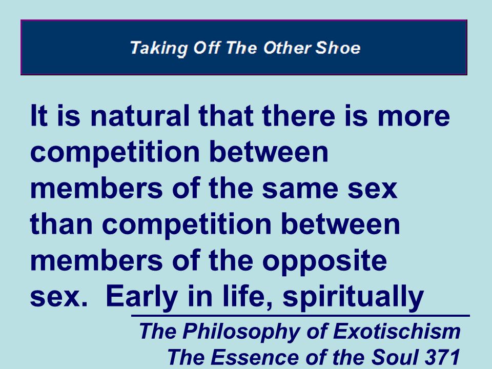 The Philosophy of Exotischism The Essence of the Soul 371 It is natural that there is more competition between members of the same sex than competition between members of the opposite sex.
