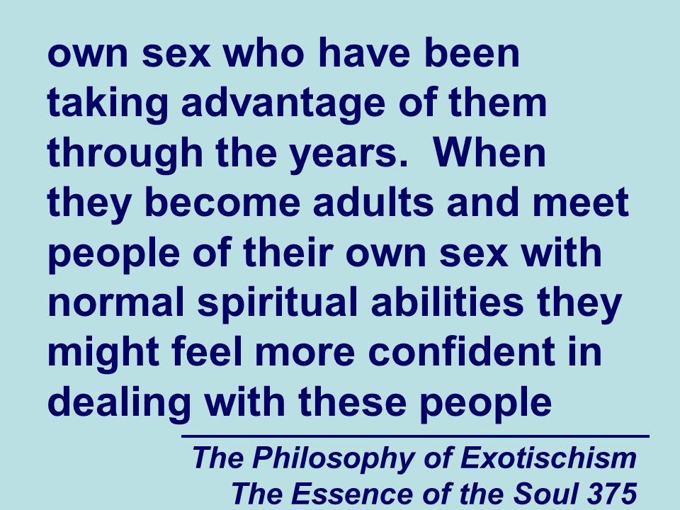 The Philosophy of Exotischism The Essence of the Soul 375 own sex who have been taking advantage of them through the years.