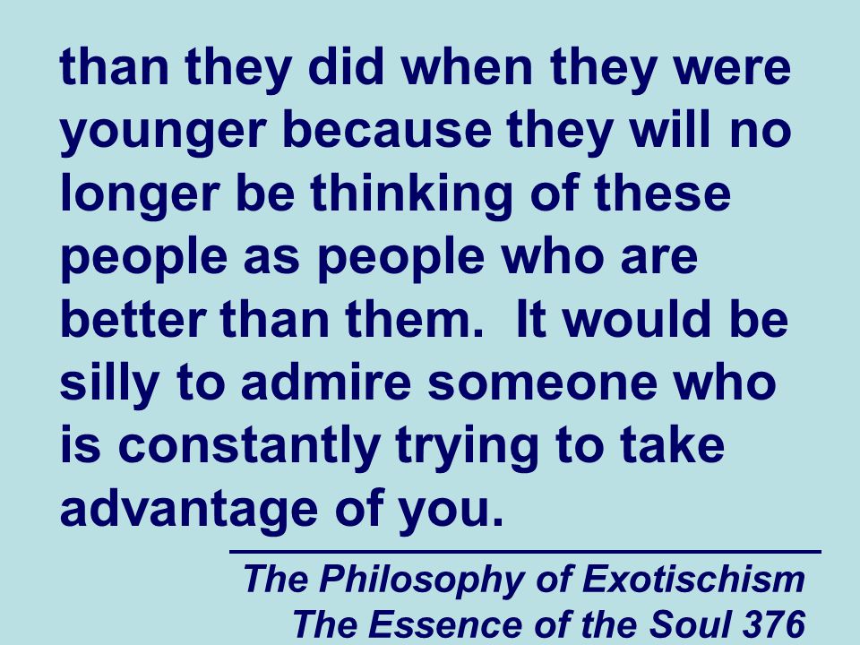 The Philosophy of Exotischism The Essence of the Soul 376 than they did when they were younger because they will no longer be thinking of these people as people who are better than them.