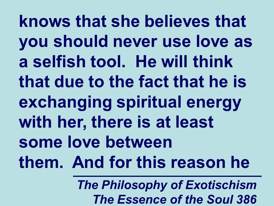 The Philosophy of Exotischism The Essence of the Soul 386 knows that she believes that you should never use love as a selfish tool.